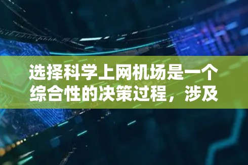 选择科学上网机场是一个综合性的决策过程，涉及多个因素。以下是对这一决策的详细分析和建议