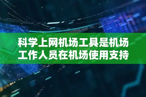 科学上网机场工具是机场工作人员在机场使用支持科学计算和数据分析的设备时所需要的设备和软件组合。以下是一些适用于科学上网的机场工具及其使用方法