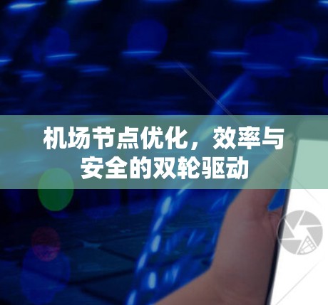机场节点优化，效率与安全的双轮驱动