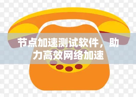 节点加速测试软件,助力高效网络加速