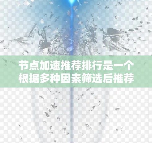 节点加速推荐排行是一个根据多种因素筛选后推荐的列表，通常包括性能、安全性、价格、适用场景等。以下是一些常见的推荐排行，供你参考