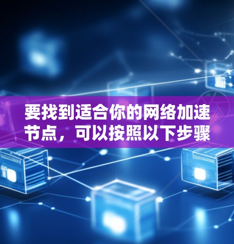 要找到适合你的网络加速节点,可以按照以下步骤进行