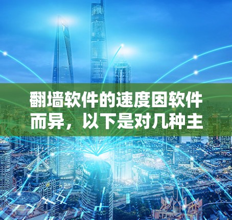 翻墙软件的速度因软件而异，以下是对几种主要翻墙软件的总结和建议