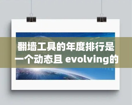 翻墙工具的年度排行是一个动态且 evolving的过程，不同的平台和机构会根据行业趋势、技术发展、用户需求和成本控制等因素进行排名。以下是一个基于常见数据和趋势的年度排行示例，供参考