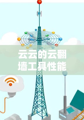 云云的云翻墙工具性能有多强？