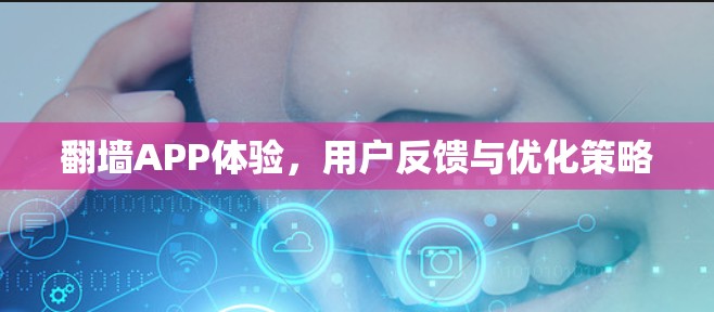 翻墙APP体验,用户反馈与优化策略