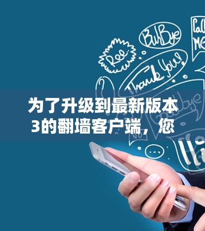 为了升级到最新版本3的翻墙客户端，您可以按照以下步骤操作