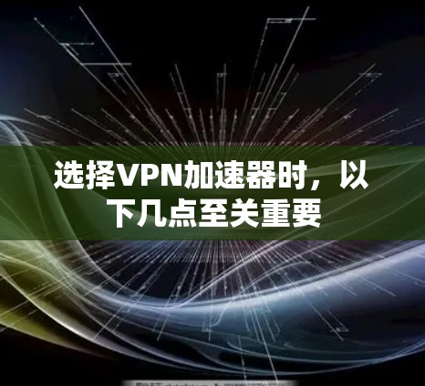 选择VPN加速器时，以下几点至关重要