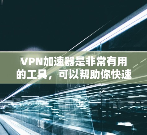 VPN加速器是非常有用的工具,可以帮助你快速访问互联网,节省时间。以下是一些推荐的VPN加速器,涵盖了多个平台,包括PC、手机、平板等