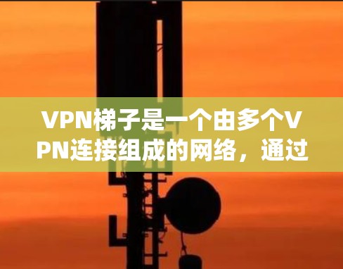 VPN梯子是一个由多个VPN连接组成的网络，通过互联网连接多个VPN服务器，从而增强VPN的安全性和可靠性。尽管VPN梯子看起来可能像绕远路，但这可能与以下因素有关
