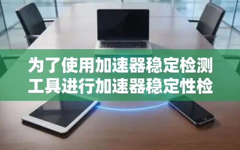 为了使用加速器稳定检测工具进行加速器稳定性检测，您可以按照以下步骤操作