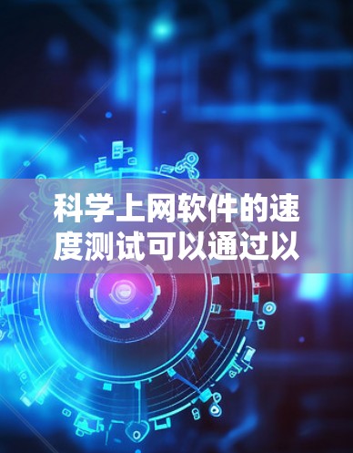 科学上网软件的速度测试可以通过以下步骤进行