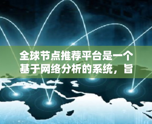 全球节点推荐平台是一个基于网络分析的系统，旨在通过分析用户行为和网络结构，自动推荐特定类型的节点到用户手中。以下是该平台的详细解释