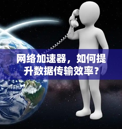 <strong>网络加速</strong>器，如何提升数据传输效率？