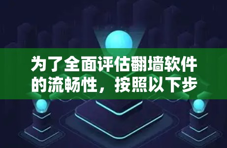 为了全面评估翻墙软件的流畅性，按照以下步骤进行测试