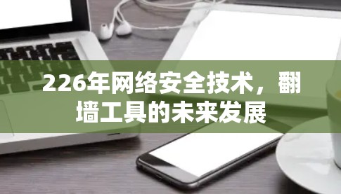226年网络安全技术,翻墙工具的未来发展