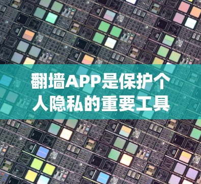 翻墙APP是保护个人隐私的重要工具，近年来 popularity显著，以下是最近的热门选择