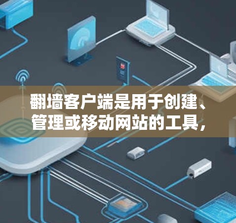 翻墙客户端是用于创建、管理或移动网站的工具,允许用户将网站从一个服务器移动到另一个服务器。以下是几个受欢迎的翻墙客户端推荐