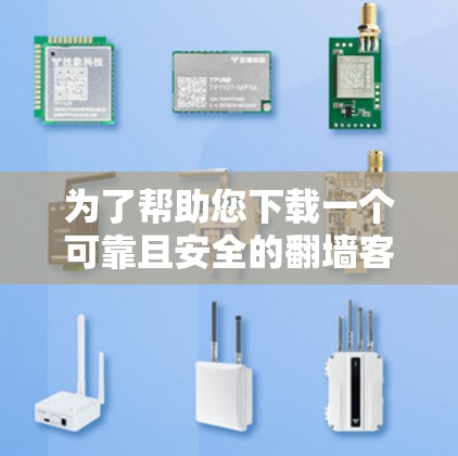 为了帮助您下载一个可靠且安全的翻墙客户端,以下是分步骤的建议和推荐