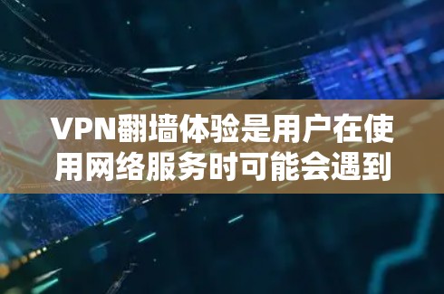 VPN翻墙体验是用户在使用网络服务时可能会遇到的一个挑战，涉及流量从本地服务器转移到国外，通常用于视频会议、文件传输等。以下是对这个问题的详细分析和解决方案