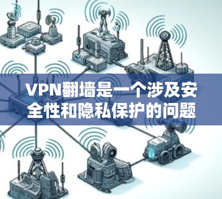 VPN翻墙是一个涉及安全性和隐私保护的问题,通常发生在用户试图访问非法内容或资源时。以下是关于VPN翻墙的详细分析和建议