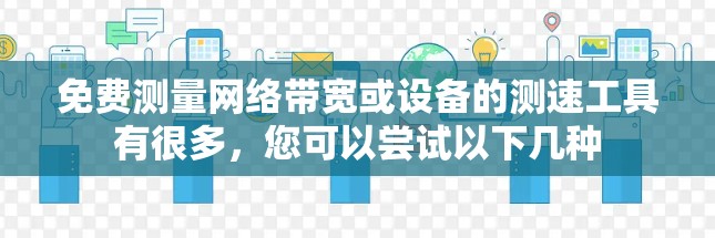 免费测量网络带宽或设备的测速工具有很多,您可以尝试以下几种