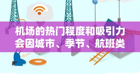 机场的热门程度和吸引力会因城市、季节、航班类型等因素而有所不同。以下是一些常见的机场及其热门程度的比较,供您参考