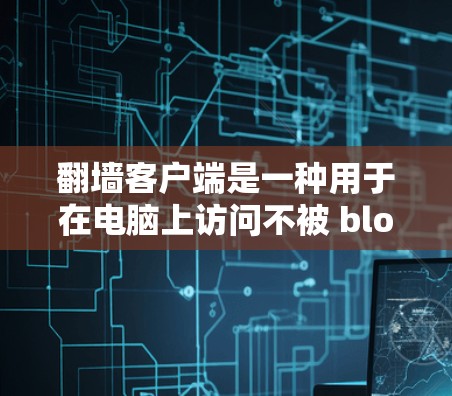 翻墙客户端是一种用于在电脑上访问不被 blocked 的网站、下载文件或运行软件的工具。以下是一些免费的翻墙客户端推荐,供您参考