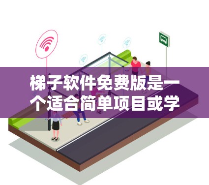 梯子软件免费版是一个适合简单项目或学习用途的软件,功能较为基础,价格较低。以下是其主要特点和应用场景的总结