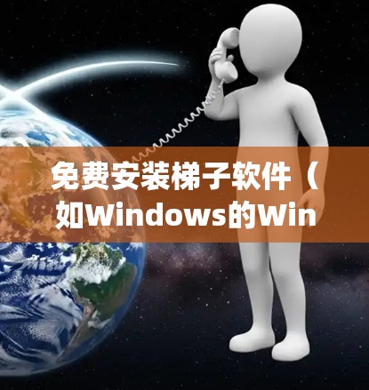 免费安装梯子软件(如Windows的Win install manager或macOS的App Store)的步骤如下