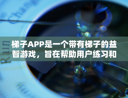 梯子APP是一个带有梯子的益智游戏,旨在帮助用户练习和提升梯子 climbed的技巧。以下是关于梯子APP的详细信息