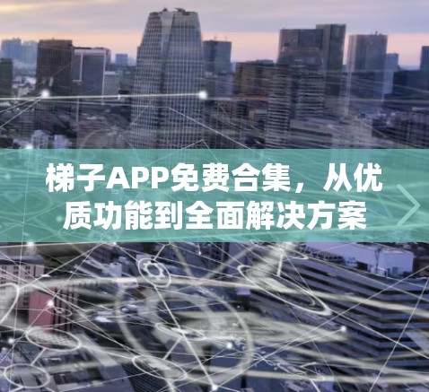 梯子APP免费合集,从优质功能到全面解决方案