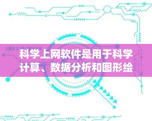科学上网软件是用于科学计算、数据分析和图形绘制的工具,通常包括Mathematica、MATLAB、Origin等。免费试用版各有特点