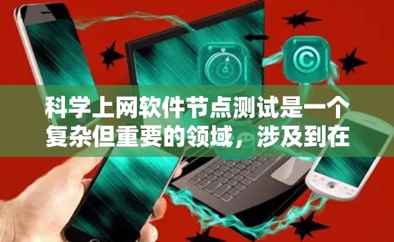 科学上网软件节点测试是一个复杂但重要的领域,涉及到在特定的硬件或软件环境中运行科学工具,评估其性能和功能。以下是对该主题的详细总结和探讨