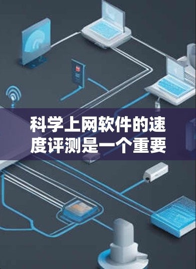 科学上网软件的速度评测是一个重要的方面,因为它直接影响用户的工作效率和用户体验。以下是对几个常见的科学上网软件的性能评测