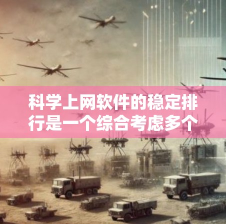 科学上网软件的稳定排行是一个综合考虑多个因素后的结果，以下是一个结构化的列表，涵盖了主要的软件及其评估