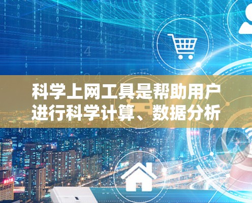 <strong>科学上网工具</strong>是帮助用户进行科学计算、数据分析、学习和探索的网络资源。以下是对这些工具的详细介绍，涵盖其功能分类、使用方法以及适用场景