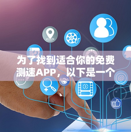 为了找到适合你的免费测速APP，以下是一个清晰的步骤指南