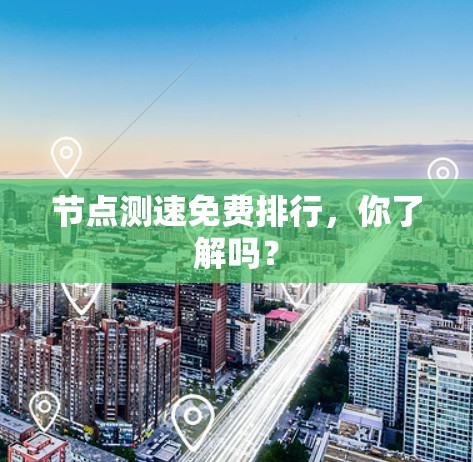 节点测速免费排行,你了解吗?