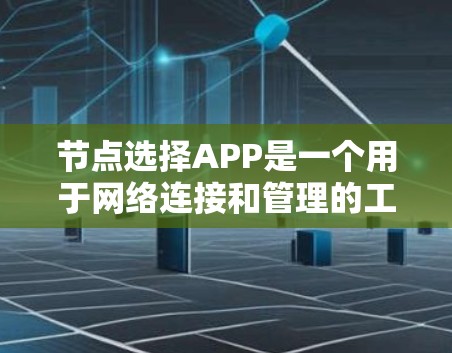 节点选择APP是一个用于网络连接和管理的工具,主要功能包括网络连接、节点选择、配置和管理。以下是下载步骤的详细指南