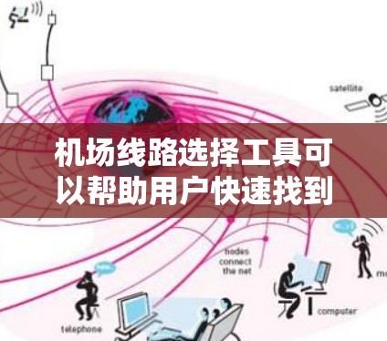 机场线路选择工具可以帮助用户快速找到合适的出行路线。以下是一些常用的在线工具和平台，供您选择