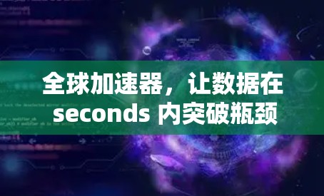 全球加速器，让数据在 seconds 内突破瓶颈