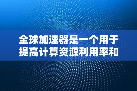 全球加速器是一个用于提高计算资源利用率和性能的工具,广泛应用于开发、测试和任务执行中。如果您是在寻找全球加速器的体验版,可能是指您正在使用加速器进行某种任务,希望了解如何优化加速器的使用体验