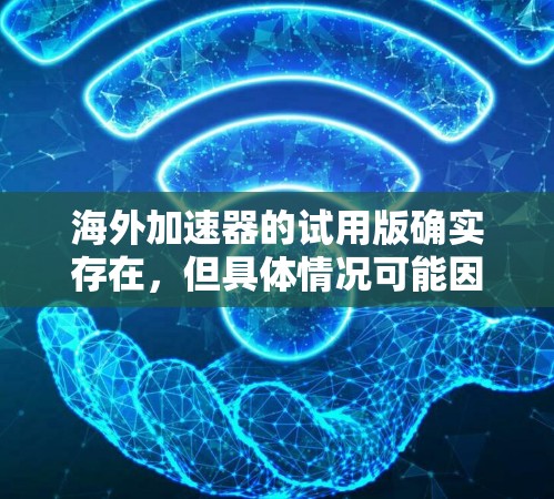 海外加速器的试用版确实存在,但具体情况可能因平台而异。以下是一些关键点和建议