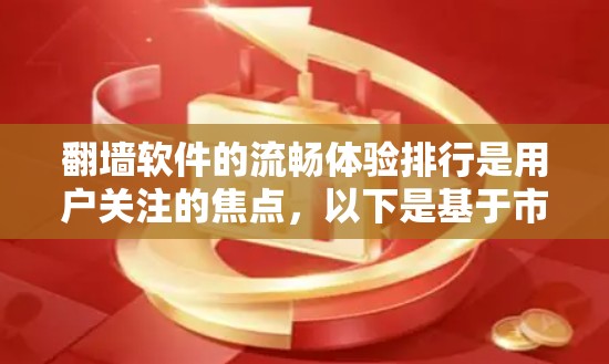 翻墙软件的流畅体验排行是用户关注的焦点，以下是基于市场分析和用户反馈的比较
