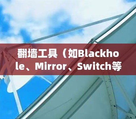 翻墙工具(如Blackhole、Mirror、Switch等)是一种用于绕过互联网防火墙和绕过网络防火墙的工具。全球翻墙服务则是指这些翻墙工具可以在全球范围内访问和使用,而不仅仅是本地设备