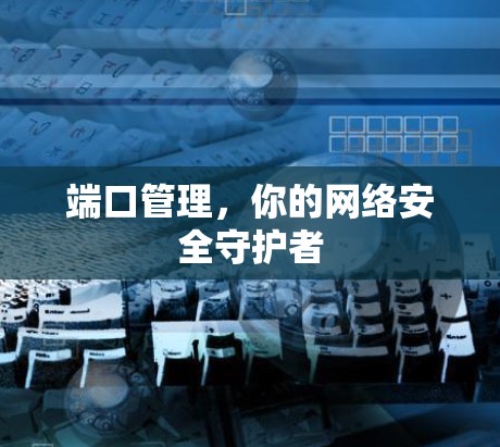 端口管理,你的网络安全守护者