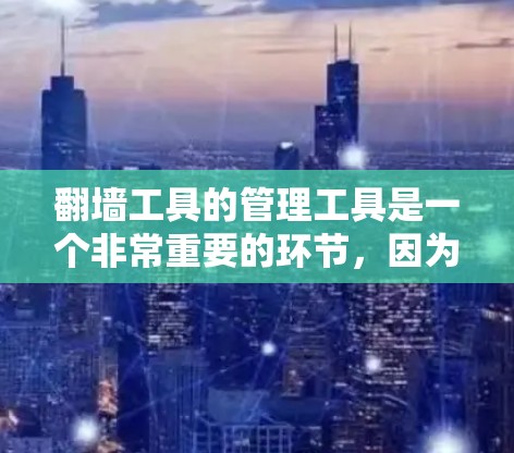 翻墙工具的管理工具是一个非常重要的环节，因为翻墙技术是现代网络技术中的一个关键技术。以下是一些常见的翻墙工具及其管理方法，帮助您更好地管理翻墙工具