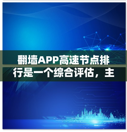 翻墙APP高速节点排行是一个综合评估，主要基于下载速度、复制速度、资源使用率、用户反馈和安全性等多个指标。以下是一个基于这些因素的排序示例