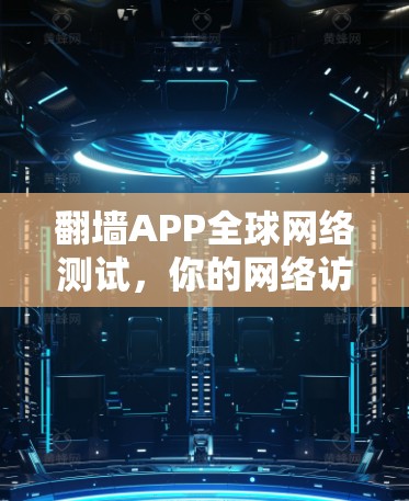 翻墙APP全球网络测试，你的网络访问必备工具